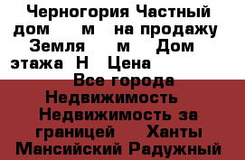 Черногория Частный дом 320 м2. на продажу. Земля 300 м2,  Дом 3 этажа. Н › Цена ­ 9 250 000 - Все города Недвижимость » Недвижимость за границей   . Ханты-Мансийский,Радужный г.